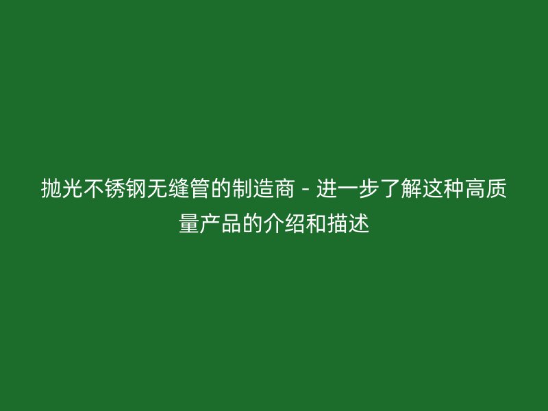 抛光不锈钢无缝管的制造商 - 进一步了解这种高质量产品的介绍和描述