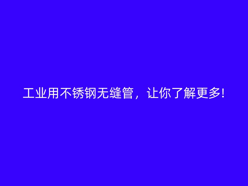 工业用不锈钢无缝管，让你了解更多!