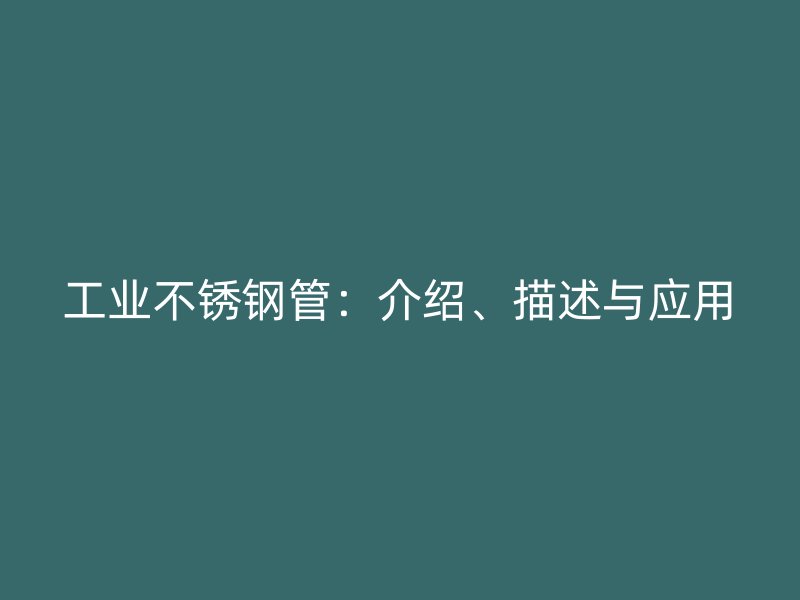 工业不锈钢管：介绍、描述与应用