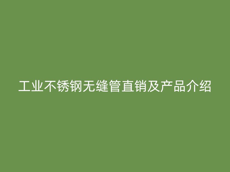 工业不锈钢无缝管直销及产品介绍