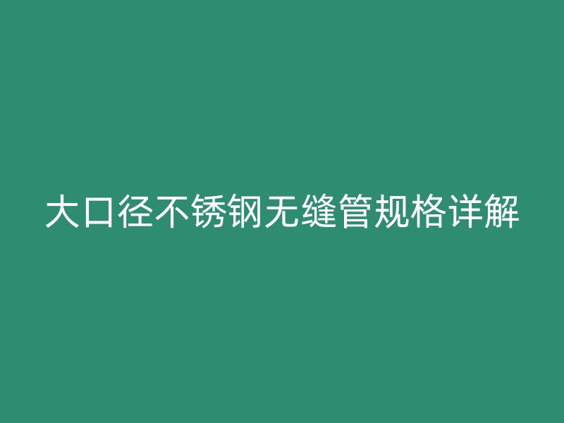 大口径不锈钢无缝管规格详解