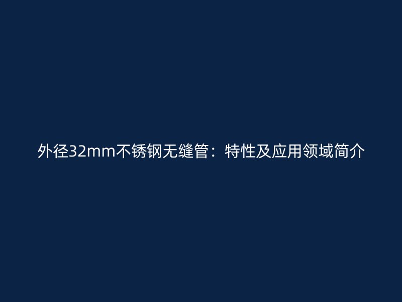 外径32mm不锈钢无缝管：特性及应用领域简介