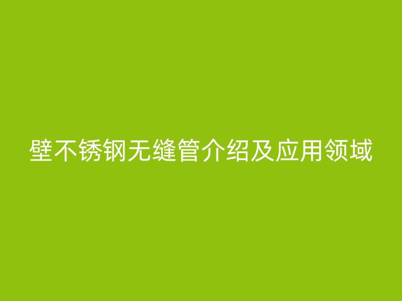 壁不锈钢无缝管介绍及应用领域