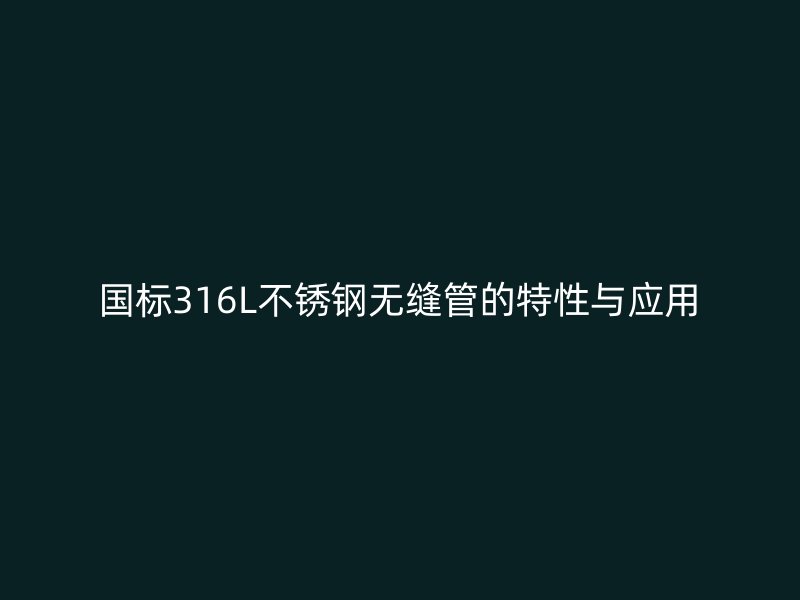 国标316L不锈钢无缝管的特性与应用
