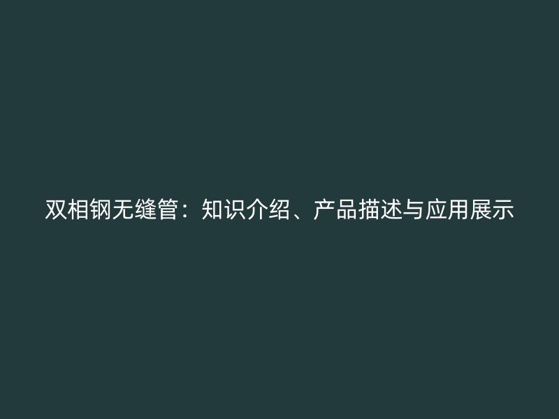 双相钢无缝管：知识介绍、产品描述与应用展示