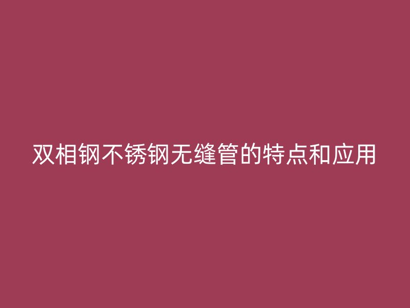 双相钢不锈钢无缝管的特点和应用