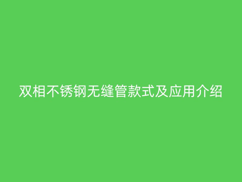 双相不锈钢无缝管款式及应用介绍