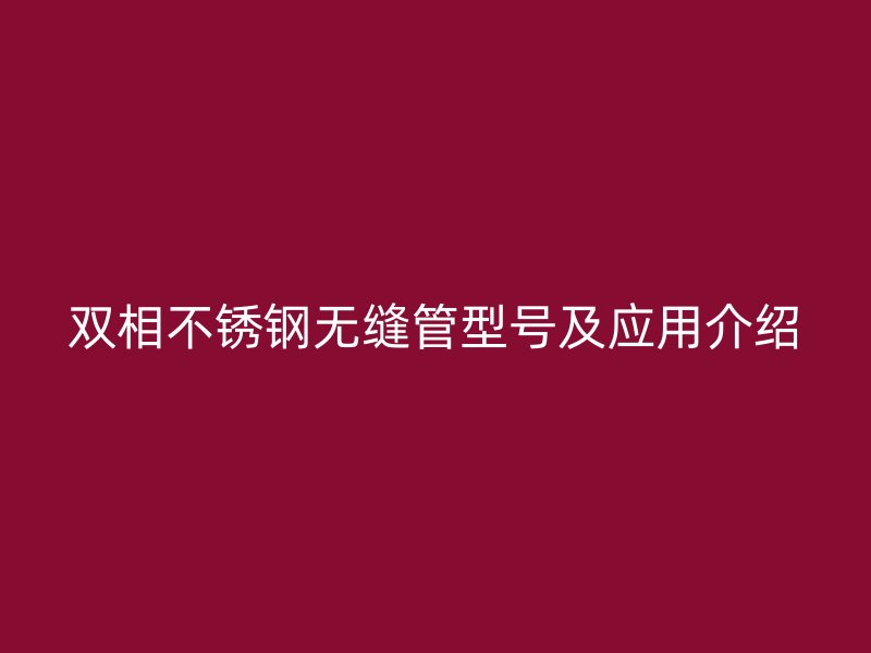 双相不锈钢无缝管型号及应用介绍