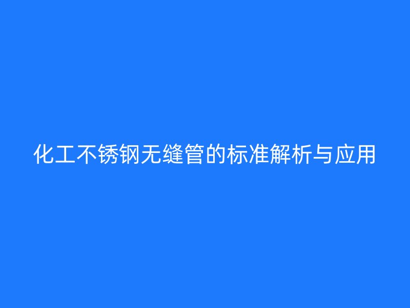 化工不锈钢无缝管的标准解析与应用