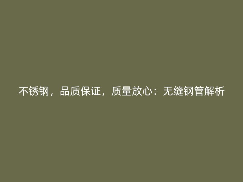 不锈钢，品质保证，质量放心：无缝钢管解析