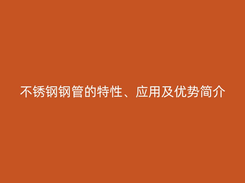 不锈钢钢管的特性、应用及优势简介