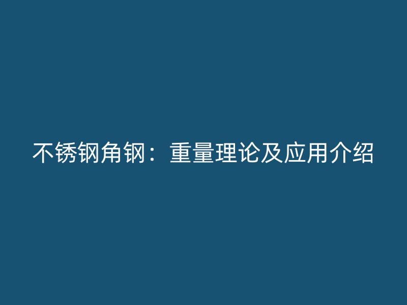 不锈钢角钢：重量理论及应用介绍