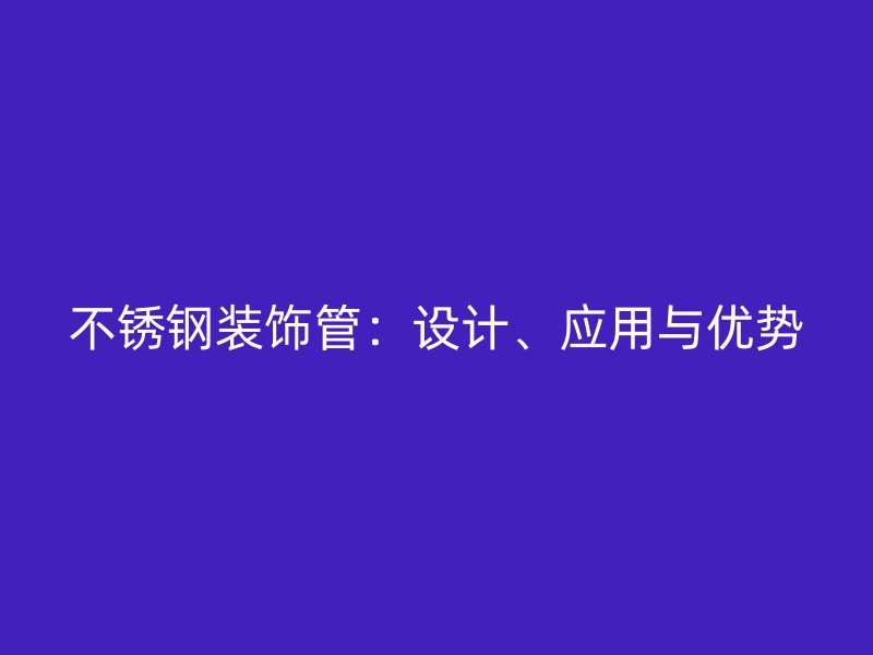 不锈钢装饰管：设计、应用与优势
