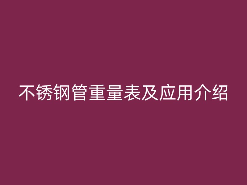 不锈钢管重量表及应用介绍