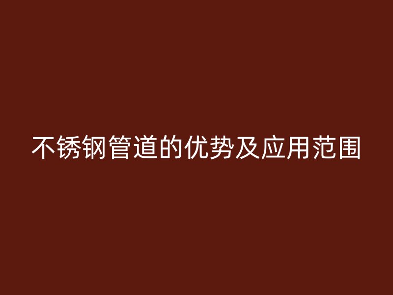 不锈钢管道的优势及应用范围