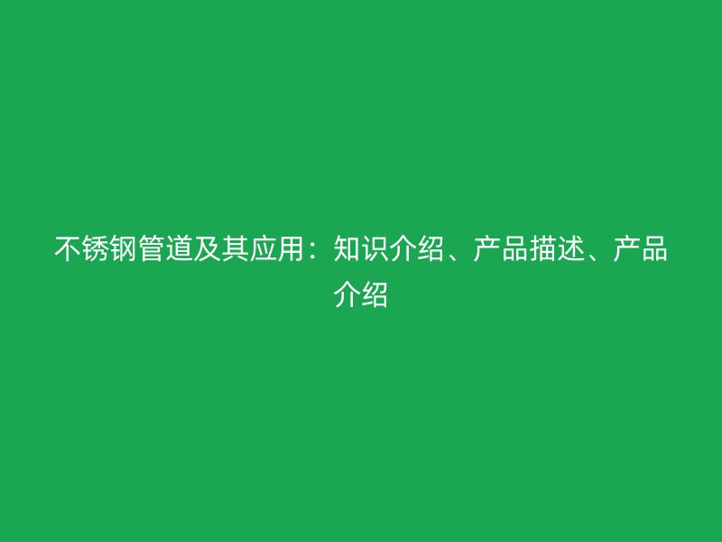 不锈钢管道及其应用：知识介绍、产品描述、产品介绍