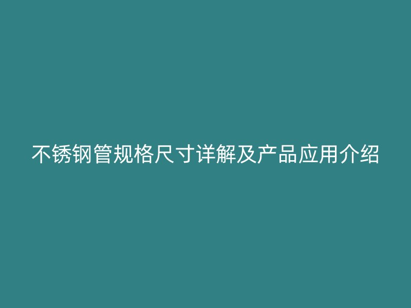 不锈钢管规格尺寸详解及产品应用介绍