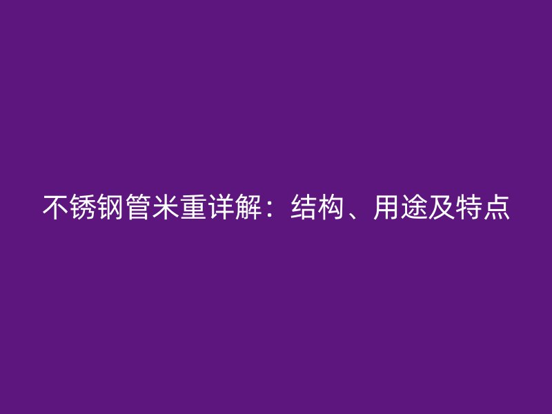 不锈钢管米重详解：结构、用途及特点