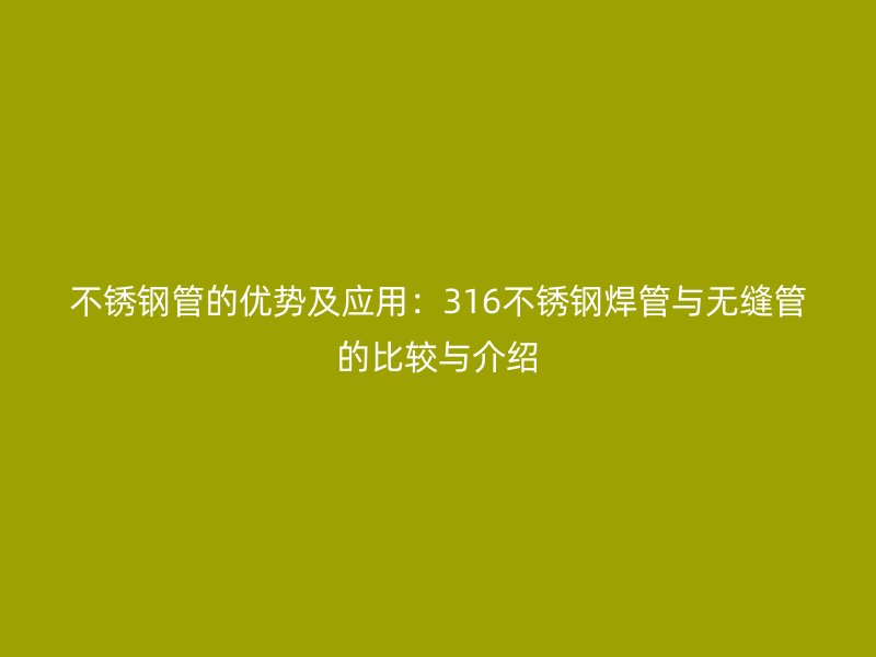 不锈钢管的优势及应用：316不锈钢焊管与无缝管的比较与介绍