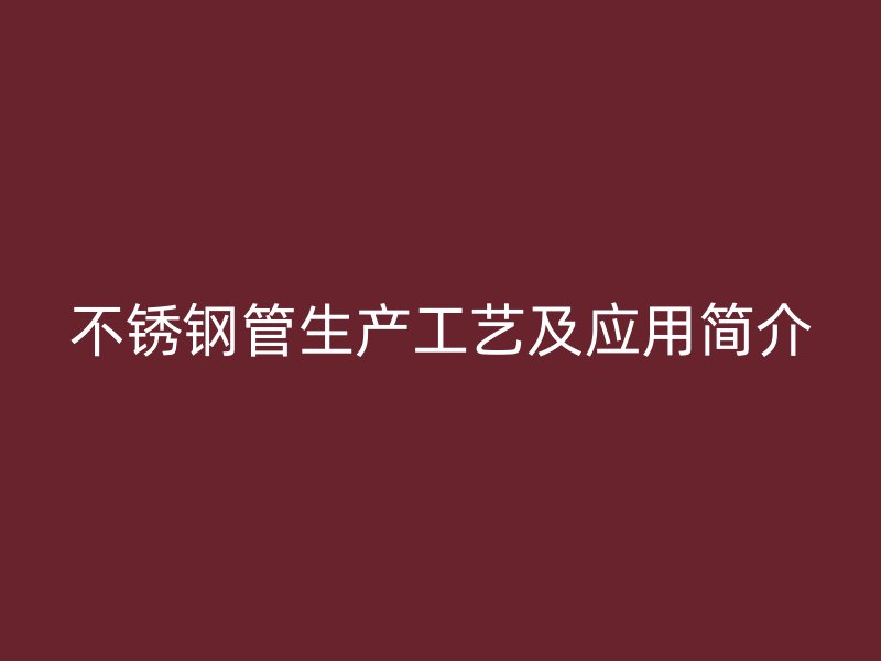 不锈钢管生产工艺及应用简介
