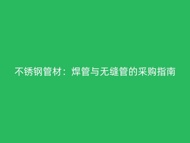 不锈钢管材：焊管与无缝管的采购指南