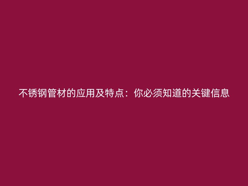 不锈钢管材的应用及特点：你必须知道的关键信息
