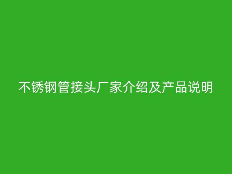 不锈钢管接头厂家介绍及产品说明