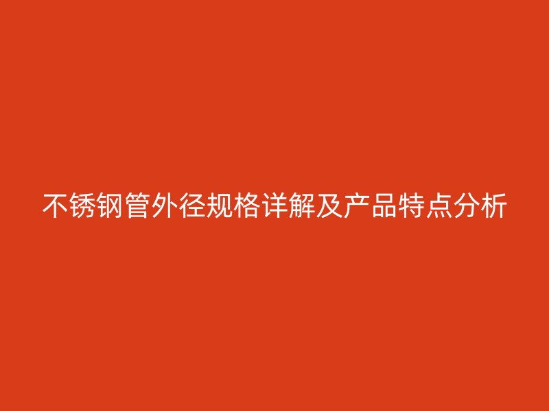 不锈钢管外径规格详解及产品特点分析