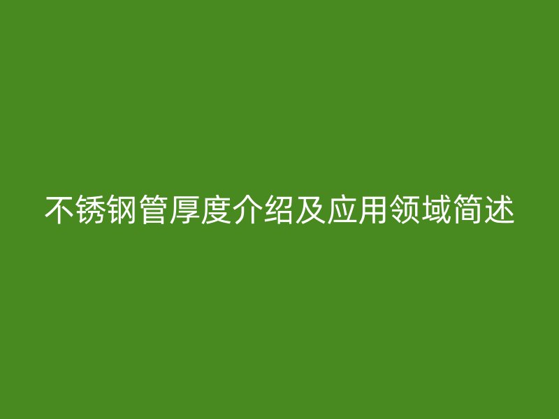 不锈钢管厚度介绍及应用领域简述
