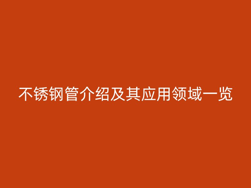 不锈钢管介绍及其应用领域一览