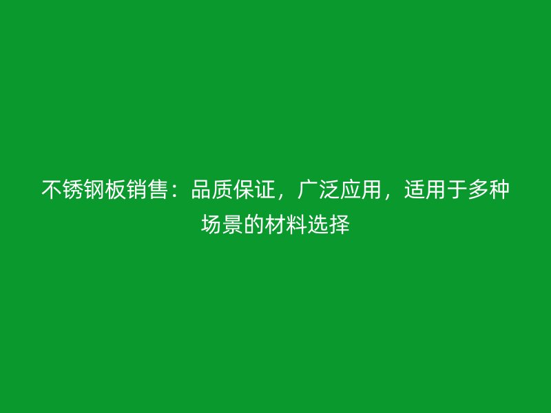 不锈钢板销售：品质保证，广泛应用，适用于多种场景的材料选择