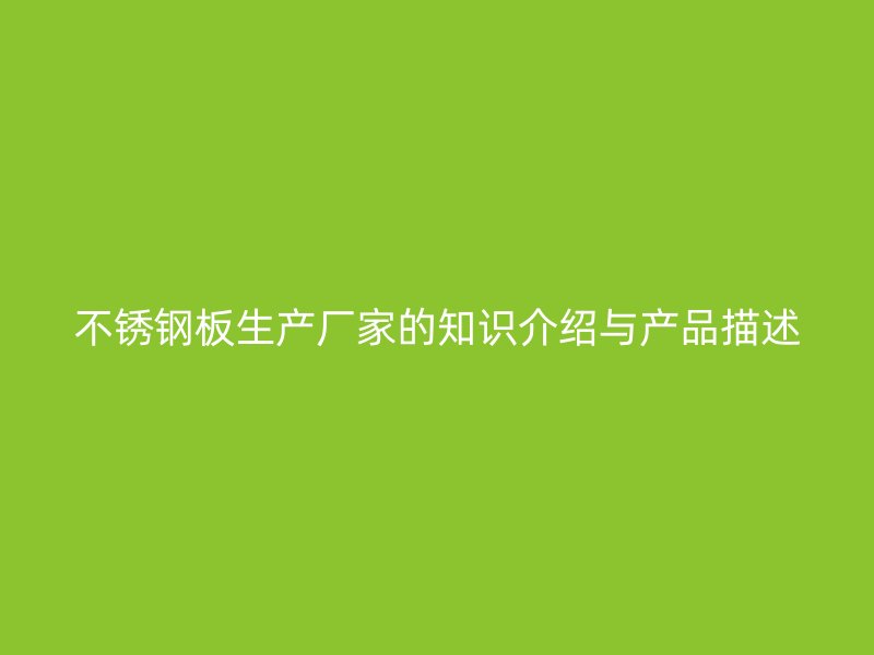 不锈钢板生产厂家的知识介绍与产品描述