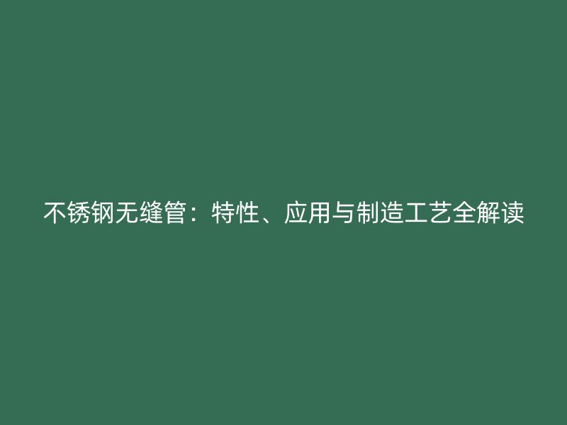 不锈钢无缝管：特性、应用与制造工艺全解读