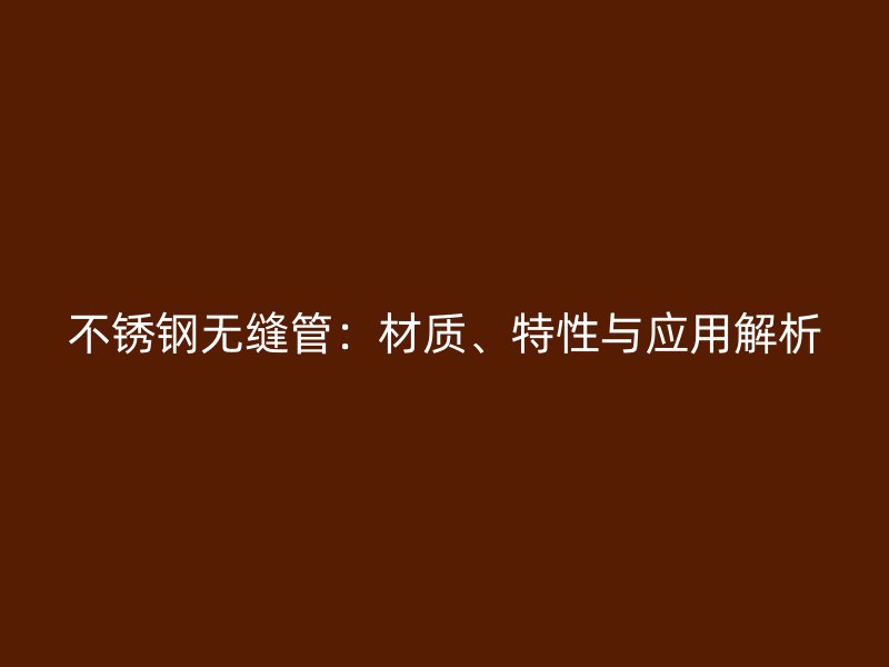 不锈钢无缝管：材质、特性与应用解析