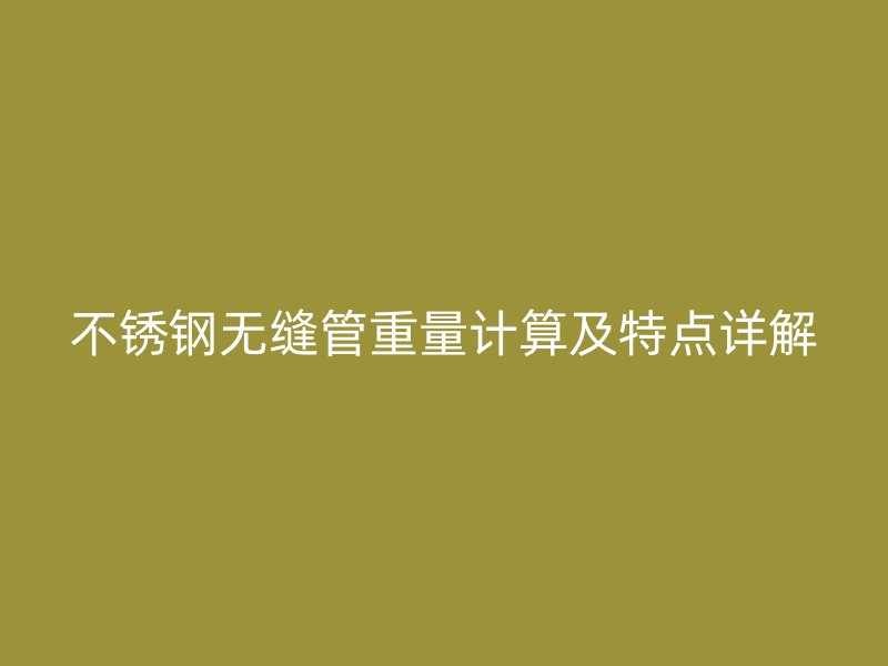 不锈钢无缝管重量计算及特点详解