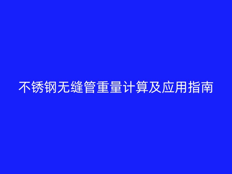 不锈钢无缝管重量计算及应用指南