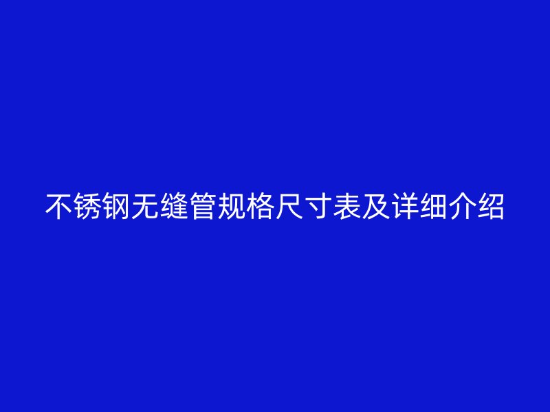 不锈钢无缝管规格尺寸表及详细介绍