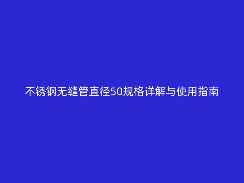 不锈钢无缝管直径50规格详解与使用指南