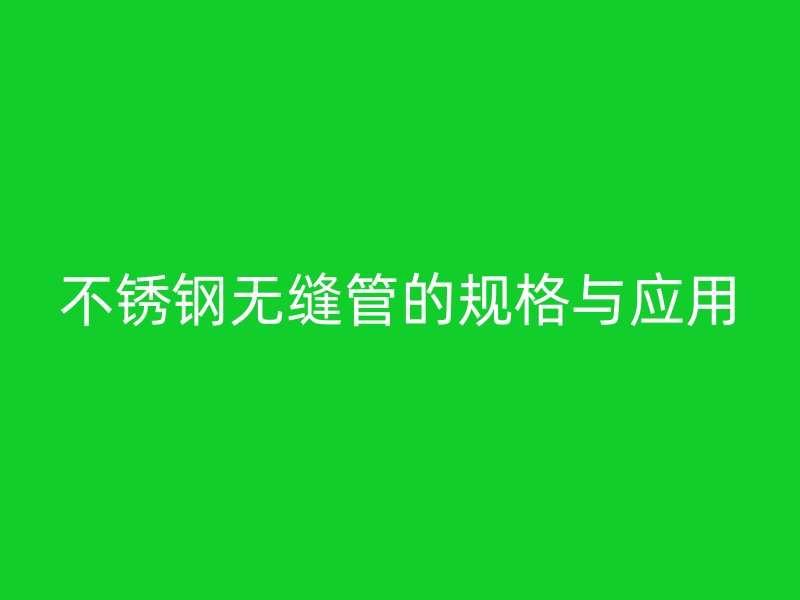 不锈钢无缝管的规格与应用