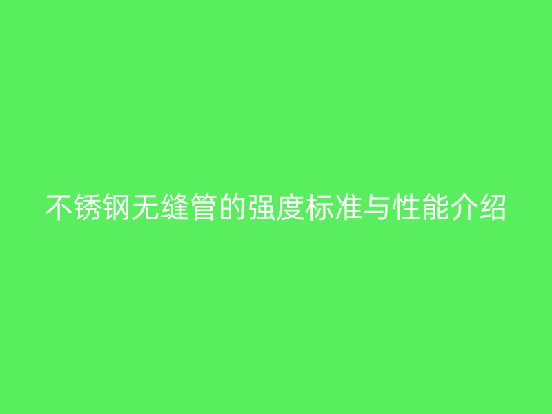 不锈钢无缝管的强度标准与性能介绍