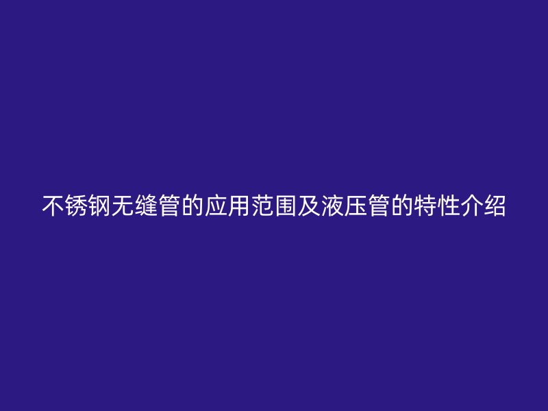 不锈钢无缝管的应用范围及液压管的特性介绍