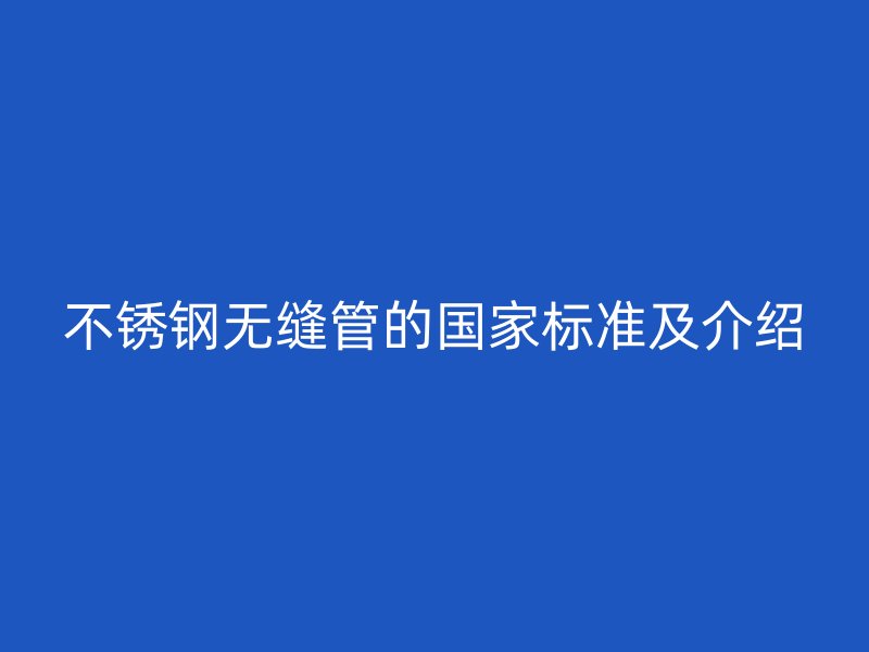 不锈钢无缝管的国家标准及介绍