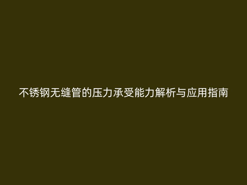 不锈钢无缝管的压力承受能力解析与应用指南