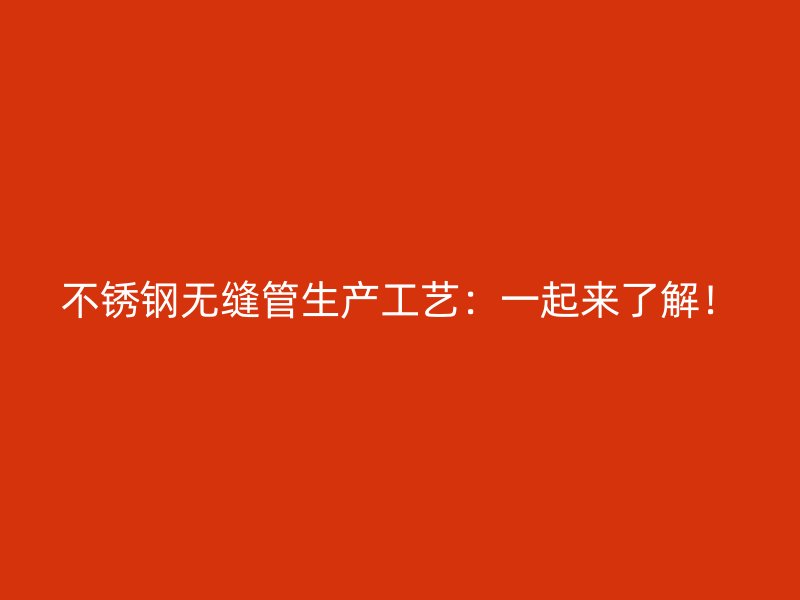 不锈钢无缝管生产工艺：一起来了解！