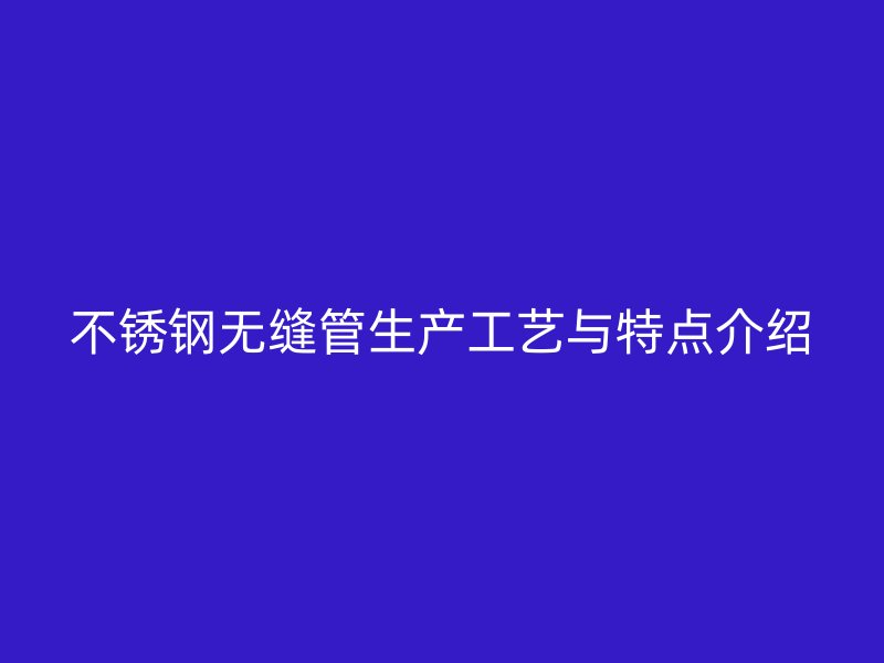 不锈钢无缝管生产工艺与特点介绍