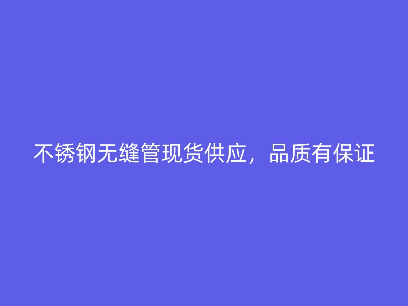 不锈钢无缝管现货供应，品质有保证