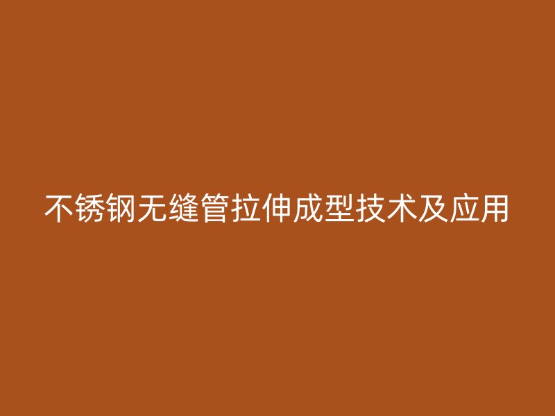 不锈钢无缝管拉伸成型技术及应用