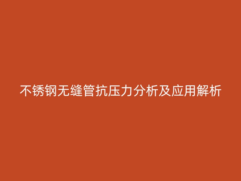 不锈钢无缝管抗压力分析及应用解析