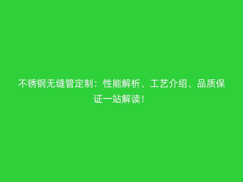 不锈钢无缝管定制：性能解析、工艺介绍、品质保证一站解读！