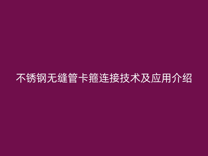 不锈钢无缝管卡箍连接技术及应用介绍